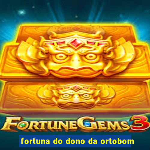 fortuna do dono da ortobom